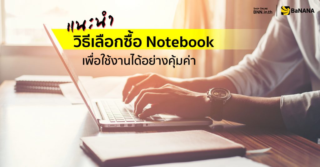 แนะนำ วิธีเลือกซื้อ Notebook เพื่อใช้งานได้อย่างคุ้มค่า