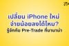 เปลี่ยนไอโฟนใหม่กับ Pre-Trade