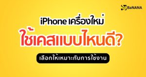 iPhone เครื่องใหม่ ใช้เคสแบบไหนดี เลือกเคสให้เหมาะกับการใช้งาน