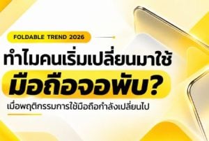 มือถือจอพับ 2026 ทำไมคนเริ่มเปลี่ยนมาใช้ เมื่อพฤติกรรมการใช้มือถือกำลังเปลี่ยนไป